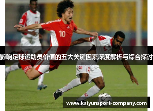 影响足球运动员价值的五大关键因素深度解析与综合探讨