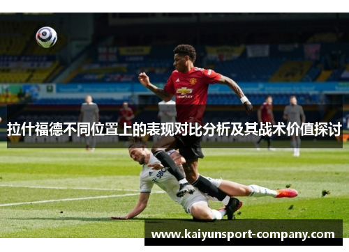 拉什福德不同位置上的表现对比分析及其战术价值探讨
