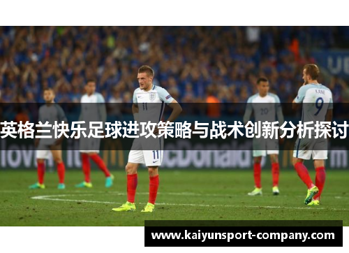 英格兰快乐足球进攻策略与战术创新分析探讨