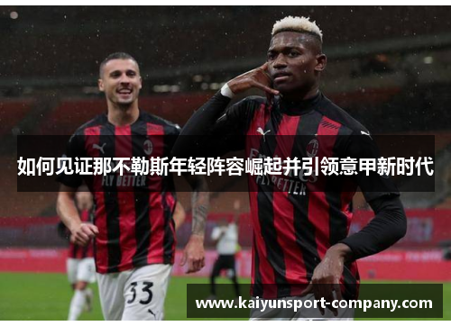 如何见证那不勒斯年轻阵容崛起并引领意甲新时代