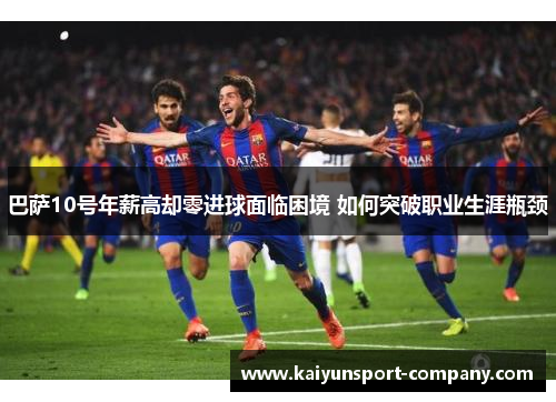 巴萨10号年薪高却零进球面临困境 如何突破职业生涯瓶颈