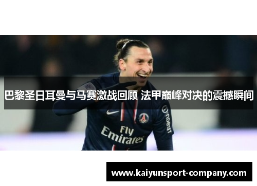 巴黎圣日耳曼与马赛激战回顾 法甲巅峰对决的震撼瞬间 巴黎圣日耳曼与马赛激战回顾 法甲巅峰对决的震撼瞬间
