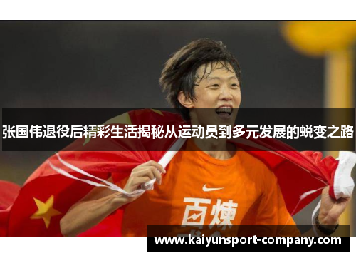 张国伟退役后精彩生活揭秘从运动员到多元发展的蜕变之路 张国伟退役后精彩生活揭秘从运动员到多元发展的蜕变之路