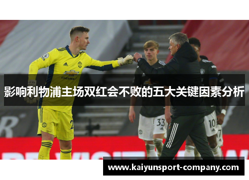 影响利物浦主场双红会不败的五大关键因素分析 影响利物浦主场双红会不败的五大关键因素分析