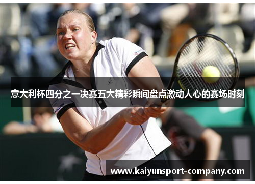 意大利杯四分之一决赛五大精彩瞬间盘点激动人心的赛场时刻 意大利杯四分之一决赛五大精彩瞬间盘点激动人心的赛场时刻