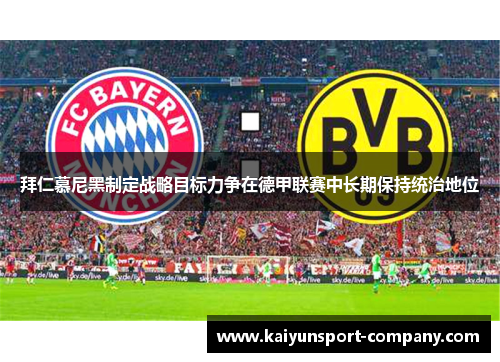 拜仁慕尼黑制定战略目标力争在德甲联赛中长期保持统治地位