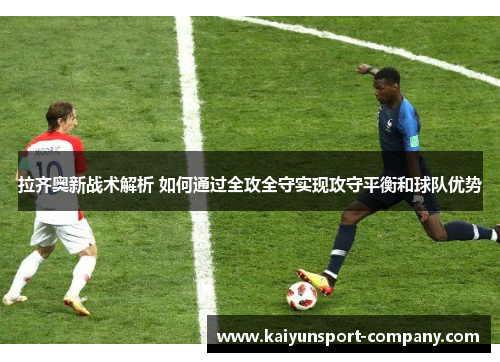 拉齐奥新战术解析 如何通过全攻全守实现攻守平衡和球队优势 拉齐奥新战术解析 如何通过全攻全守实现攻守平衡和球队优势