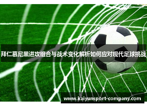 拜仁慕尼黑进攻组合与战术变化解析如何应对现代足球挑战