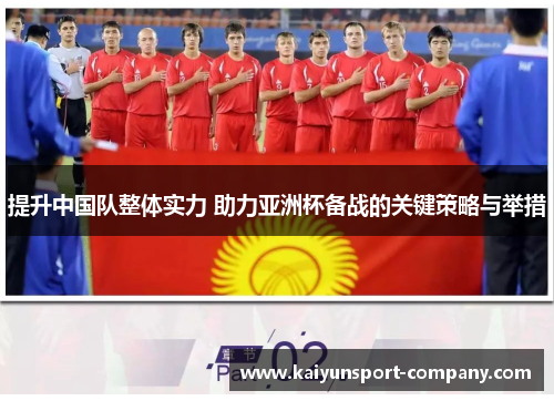 提升中国队整体实力 助力亚洲杯备战的关键策略与举措 提升中国队整体实力 助力亚洲杯备战的关键策略与举措