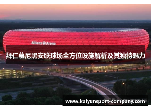 拜仁慕尼黑安联球场全方位设施解析及其独特魅力