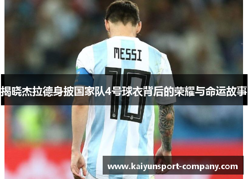 揭晓杰拉德身披国家队4号球衣背后的荣耀与命运故事