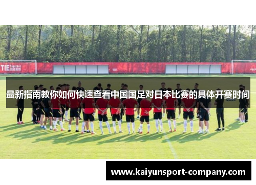 最新指南教你如何快速查看中国国足对日本比赛的具体开赛时间