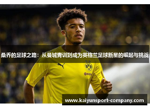 桑乔的足球之路：从曼城青训到成为英格兰足球新星的崛起与挑战