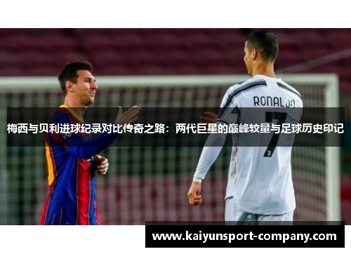 梅西与贝利进球纪录对比传奇之路:两代巨星的巅峰较量与足球历史印记 梅西与贝利进球纪录对比传奇之路:两代巨星的巅峰较量与足球历史印记