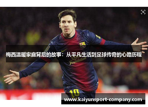 梅西温暖家庭背后的故事：从平凡生活到足球传奇的心路历程