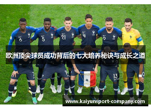 欧洲顶尖球员成功背后的七大培养秘诀与成长之道 欧洲顶尖球员成功背后的七大培养秘诀与成长之道