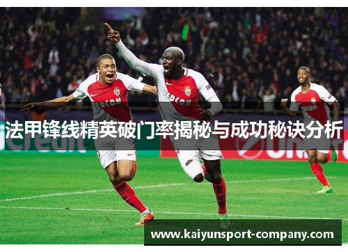 法甲锋线精英破门率揭秘与成功秘诀分析