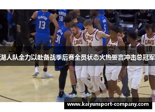 湖人队全力以赴备战季后赛全员状态火热誓言冲击总冠军