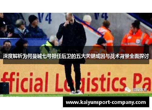 深度解析为何曼城七号担任后卫的五大关键成因与战术背景全面探讨 深度解析为何曼城七号担任后卫的五大关键成因与战术背景全面探讨