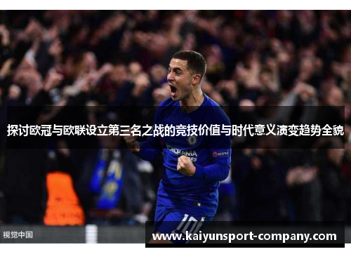 探讨欧冠与欧联设立第三名之战的竞技价值与时代意义演变趋势全貌