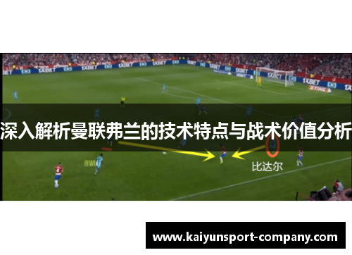 深入解析曼联弗兰的技术特点与战术价值分析 深入解析曼联弗兰的技术特点与战术价值分析