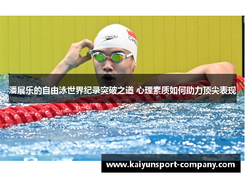 潘展乐的自由泳世界纪录突破之道 心理素质如何助力顶尖表现 潘展乐的自由泳世界纪录突破之道 心理素质如何助力顶尖表现