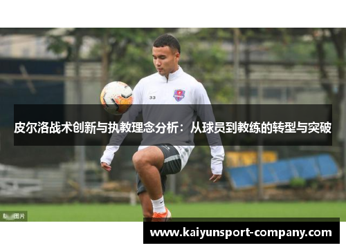 皮尔洛战术创新与执教理念分析：从球员到教练的转型与突破
