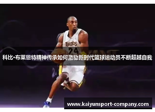 科比·布莱恩特精神传承如何激励新时代篮球运动员不断超越自我 科比·布莱恩特精神传承如何激励新时代篮球运动员不断超越自我