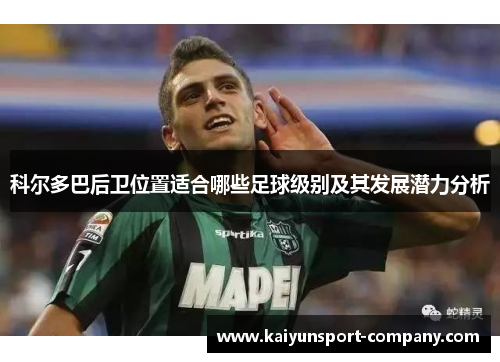 科尔多巴后卫位置适合哪些足球级别及其发展潜力分析 科尔多巴后卫位置适合哪些足球级别及其发展潜力分析