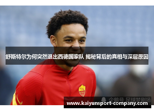 舒斯特尔为何突然退出西德国家队 揭秘背后的真相与深层原因