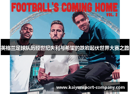 英格兰足球队历经世纪失利与希望的跌宕起伏世界大赛之路