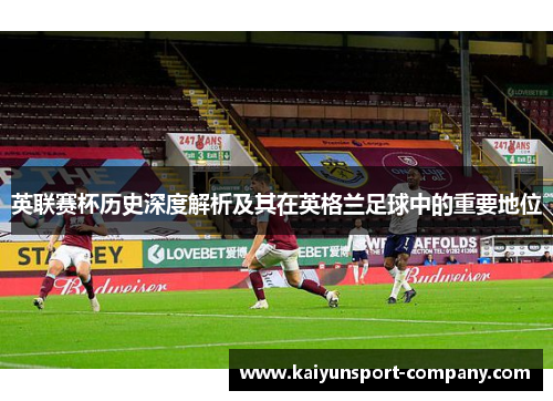 英联赛杯历史深度解析及其在英格兰足球中的重要地位