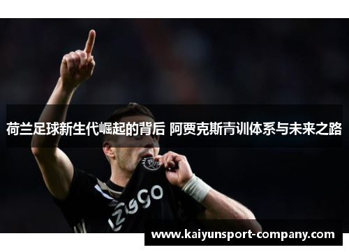 荷兰足球新生代崛起的背后 阿贾克斯青训体系与未来之路