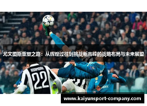 尤文图斯重塑之路:从辉煌过往到挑战新高峰的战略布局与未来展望 尤文图斯重塑之路:从辉煌过往到挑战新高峰的战略布局与未来展望