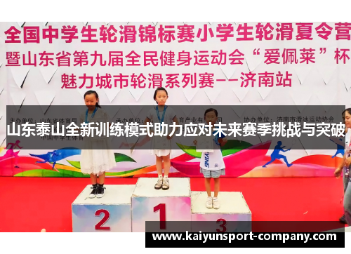 山东泰山全新训练模式助力应对未来赛季挑战与突破 山东泰山全新训练模式助力应对未来赛季挑战与突破
