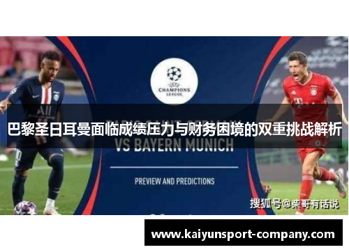巴黎圣日耳曼面临成绩压力与财务困境的双重挑战解析