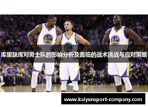 库里缺席对勇士队的影响分析及面临的战术挑战与应对策略 库里缺席对勇士队的影响分析及面临的战术挑战与应对策略