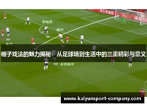 帽子戏法的魅力揭秘:从足球场到生活中的三重精彩与意义 帽子戏法的魅力揭秘:从足球场到生活中的三重精彩与意义