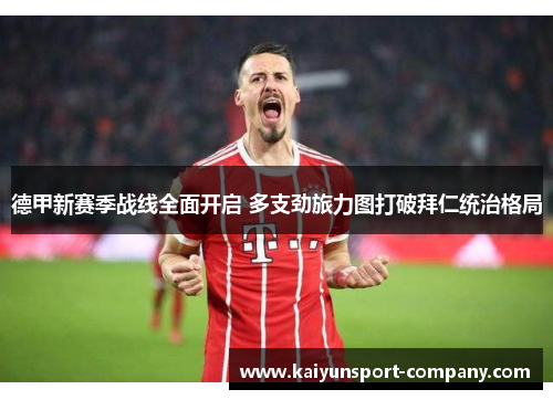 德甲新赛季战线全面开启 多支劲旅力图打破拜仁统治格局 德甲新赛季战线全面开启 多支劲旅力图打破拜仁统治格局