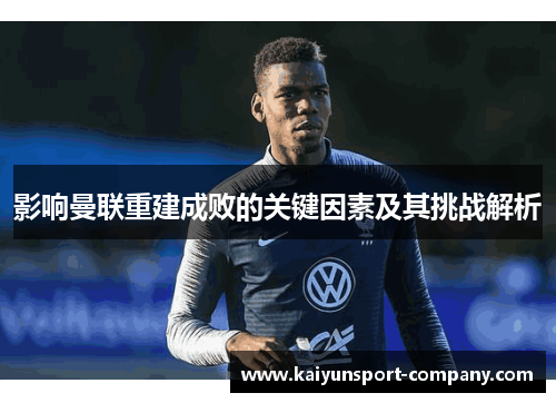 影响曼联重建成败的关键因素及其挑战解析