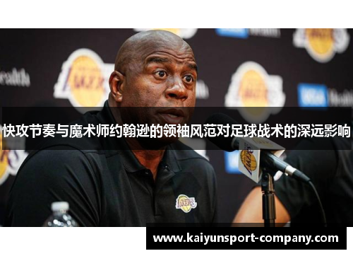 快攻节奏与魔术师约翰逊的领袖风范对足球战术的深远影响 快攻节奏与魔术师约翰逊的领袖风范对足球战术的深远影响