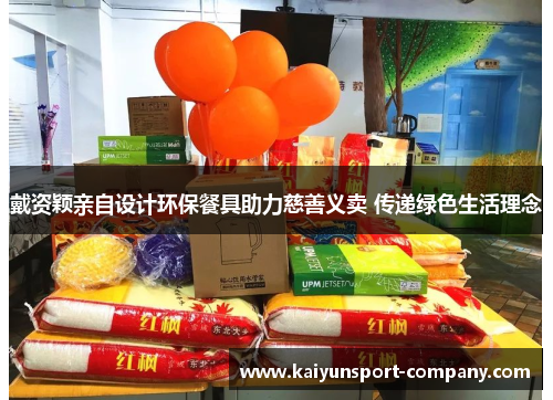 戴资颖亲自设计环保餐具助力慈善义卖 传递绿色生活理念 戴资颖亲自设计环保餐具助力慈善义卖 传递绿色生活理念