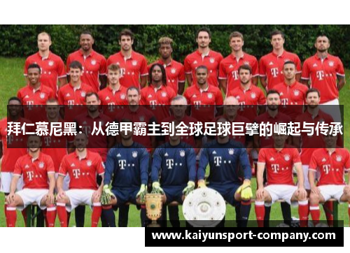 拜仁慕尼黑：从德甲霸主到全球足球巨擘的崛起与传承