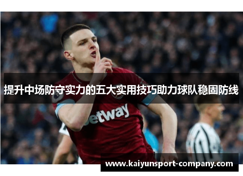 提升中场防守实力的五大实用技巧助力球队稳固防线