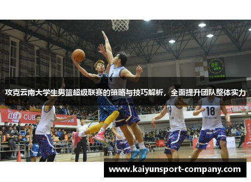 攻克云南大学生男篮超级联赛的策略与技巧解析，全面提升团队整体实力