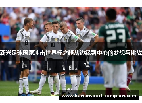新兴足球国家冲击世界杯之路从边缘到中心的梦想与挑战