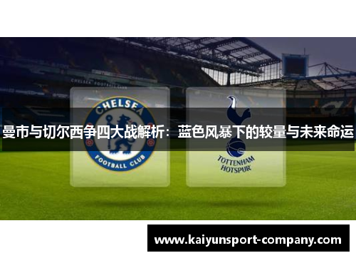 曼市与切尔西争四大战解析:蓝色风暴下的较量与未来命运 曼市与切尔西争四大战解析:蓝色风暴下的较量与未来命运