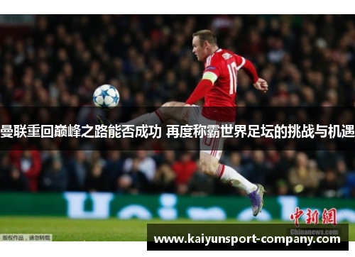 曼联重回巅峰之路能否成功 再度称霸世界足坛的挑战与机遇 曼联重回巅峰之路能否成功 再度称霸世界足坛的挑战与机遇