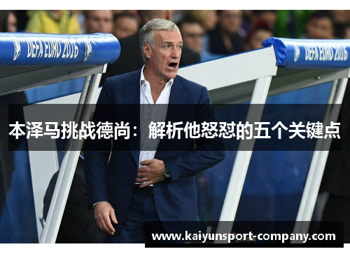 本泽马挑战德尚:解析他怒怼的五个关键点 本泽马挑战德尚:解析他怒怼的五个关键点