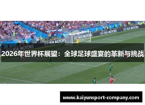 2026年世界杯展望:全球足球盛宴的革新与挑战 2026年世界杯展望:全球足球盛宴的革新与挑战